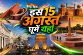 अहम: 15 अगस्त पर घूमें दिल्ली की ये 6 जगहें यादगार बन जाए...