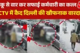 क्राइम: CCTV दिल्ली में चाकू से ताबड़तोड़ वार कर सफाई कर्मच...