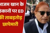 ताजा: दिल्ली से यूपी तक आजम खान के 10 ठिकानों पर ED की छा...
