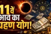 बड़ी खबर: 11वें भाव का ग्रहण योग अपार धन लेकिन अहंकार बिग...