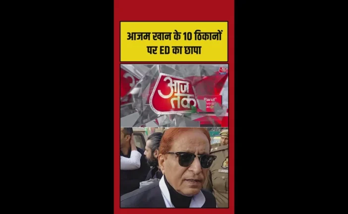 बड़ी खबर: आजम खान के 10 ठिकानों पर ईडी की छापेमारी जारी