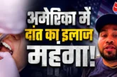 बड़ी खबर: एक दांत का बिल 237 लाख रुपये NRI ने बताया US का...