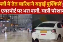 बड़ी खबर: चंद घंटे की बारिश से दिल्ली एयरपोर्ट पानीपानी ग...