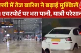 बड़ी खबर: चंद घंटे की बारिश से दिल्ली एयरपोर्ट पानीपानी ग...