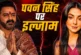 बड़ी खबर: पवन सिंह को हर लड़की न्यूड दिखती है मशहूर एक्ट्...